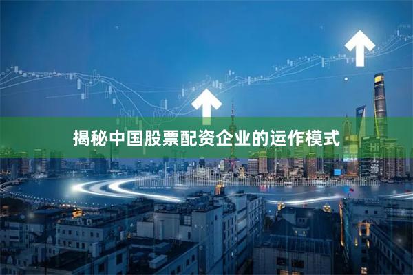 揭秘中国股票配资企业的运作模式