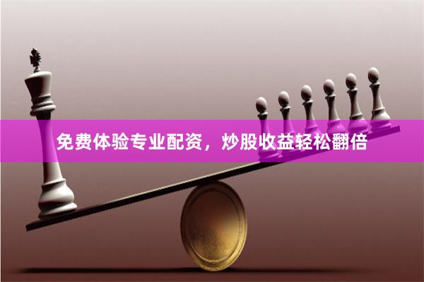 免费体验专业配资，炒股收益轻松翻倍