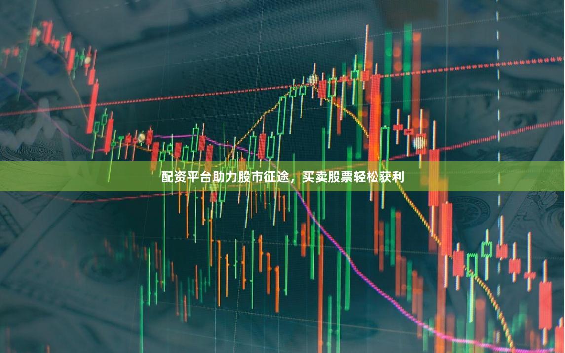 配资平台助力股市征途，买卖股票轻松获利