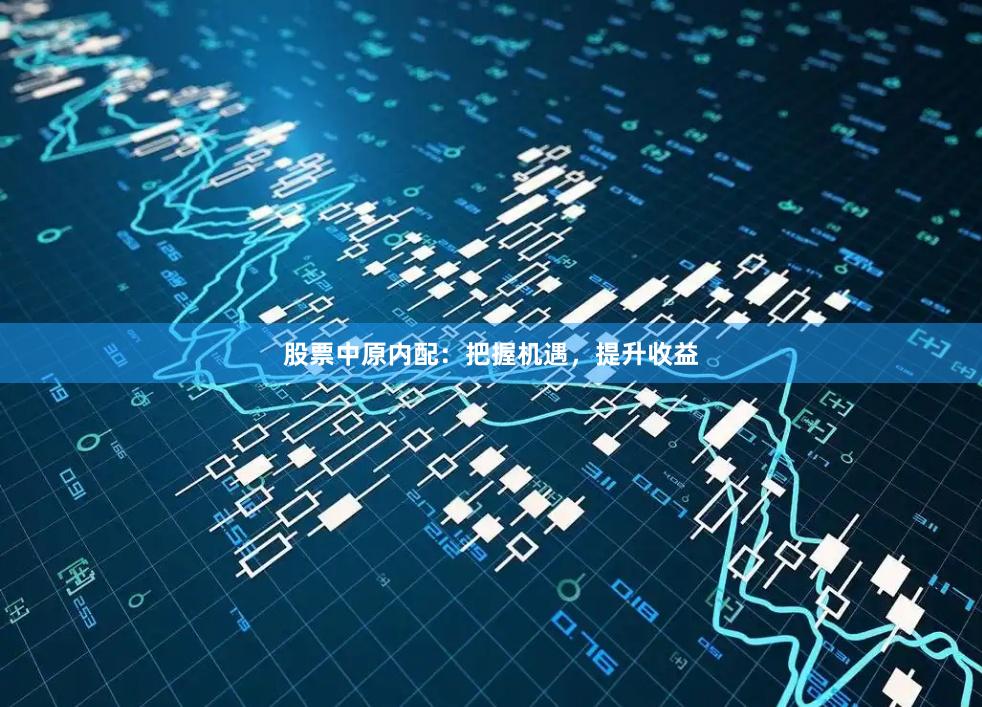 股票中原内配：把握机遇，提升收益