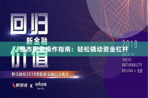 股市配资操作指南：轻松撬动资金杠杆