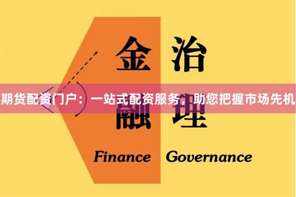 期货配资门户：一站式配资服务，助您把握市场先机