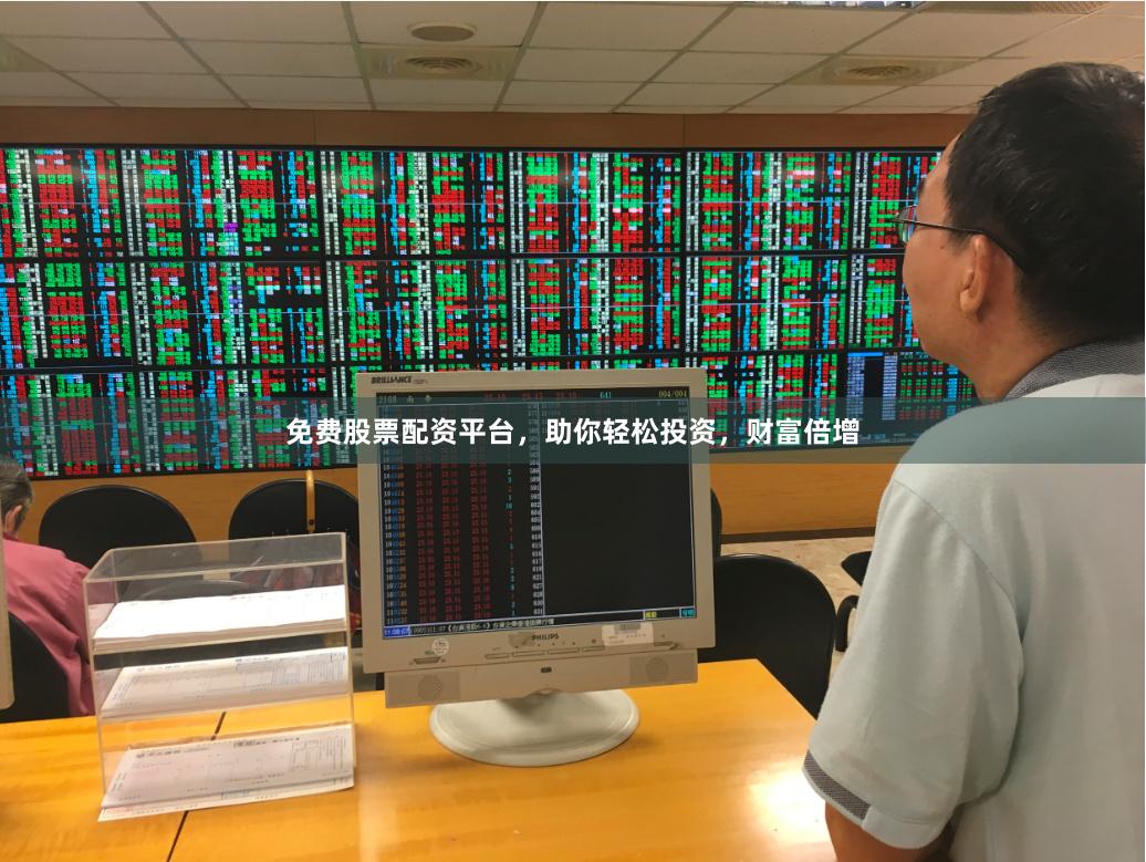 免费股票配资平台，助你轻松投资，财富倍增