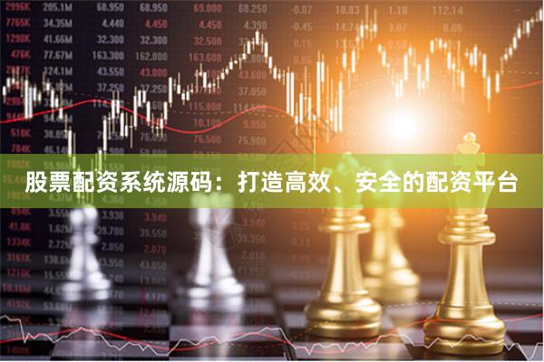 股票配资系统源码：打造高效、安全的配资平台