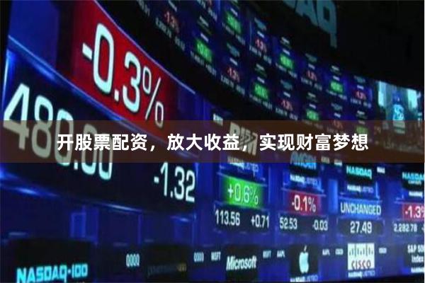 开股票配资，放大收益，实现财富梦想
