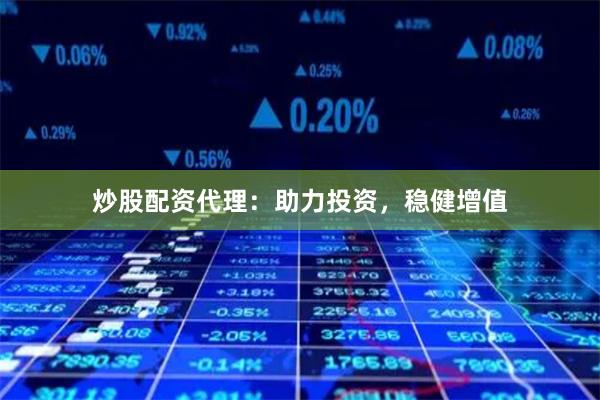 炒股配资代理：助力投资，稳健增值