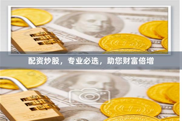 配资炒股，专业必选，助您财富倍增