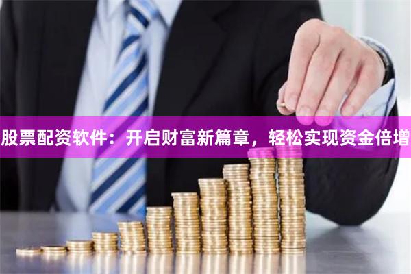股票配资软件：开启财富新篇章，轻松实现资金倍增