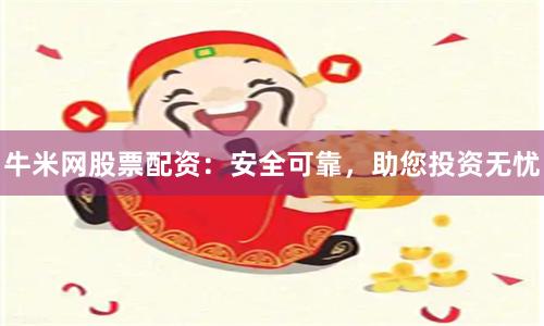 牛米网股票配资：安全可靠，助您投资无忧