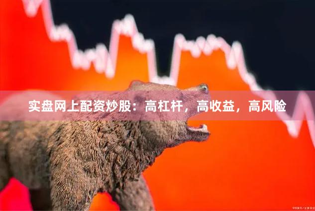 实盘网上配资炒股：高杠杆，高收益，高风险