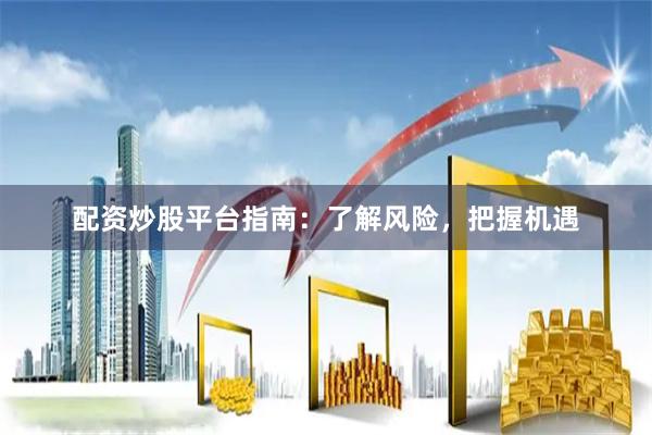 配资炒股平台指南：了解风险，把握机遇