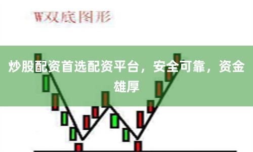 炒股配资首选配资平台，安全可靠，资金雄厚