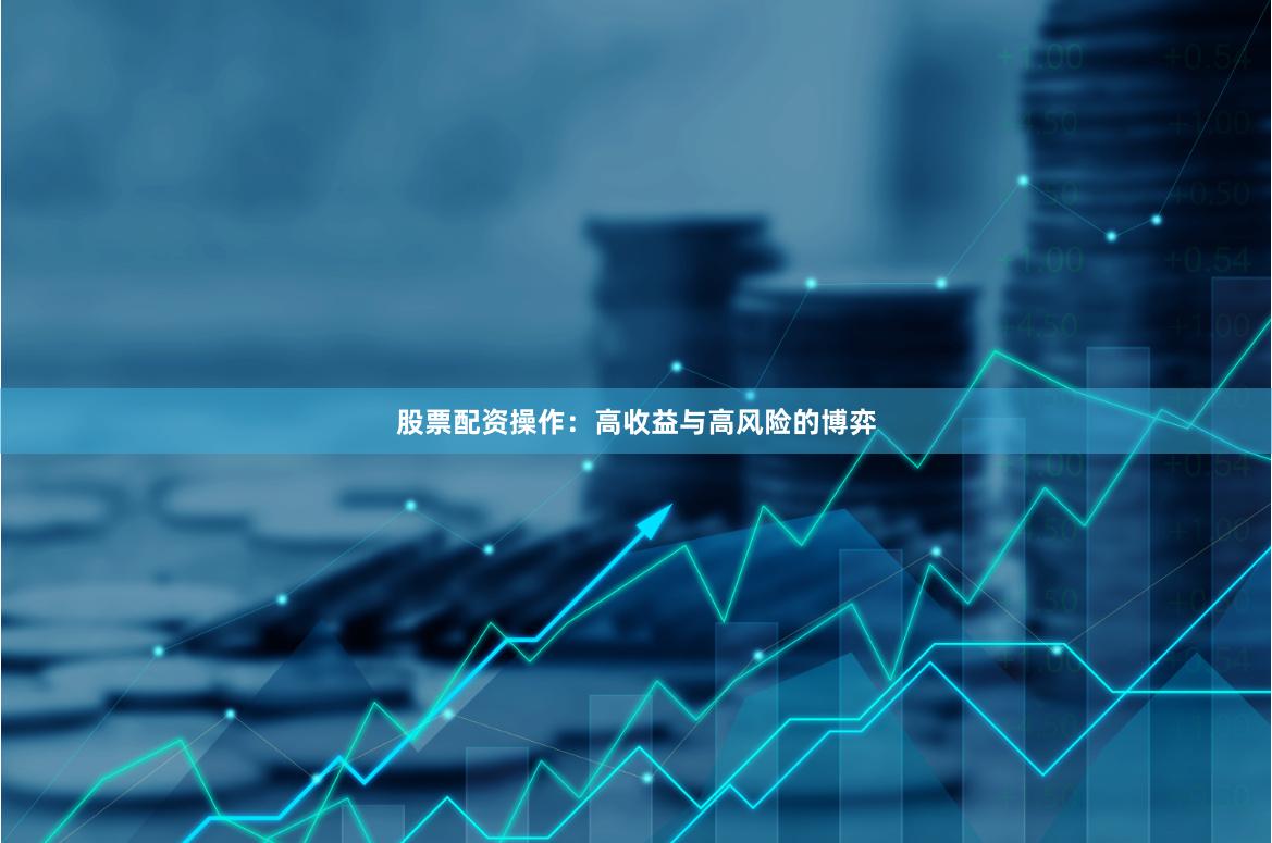 股票配资操作：高收益与高风险的博弈