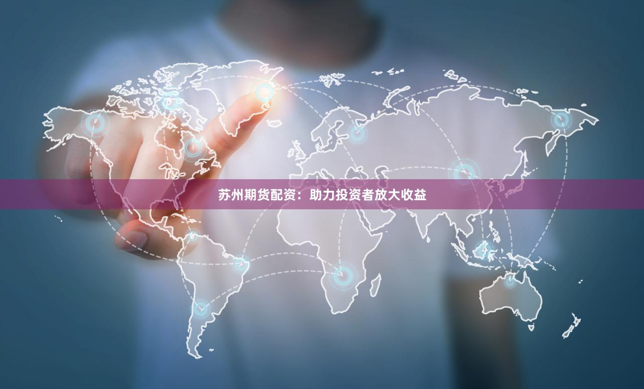 苏州期货配资：助力投资者放大收益