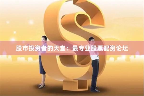 股市投资者的天堂：最专业股票配资论坛