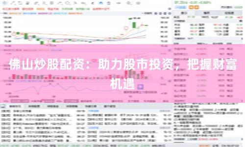 佛山炒股配资:助力股市投资,把握财富机遇