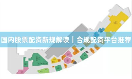 国内股票配资新规解读｜合规配资平台推荐