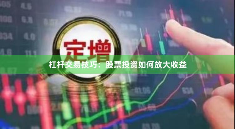 杠杆交易技巧：股票投资如何放大收益