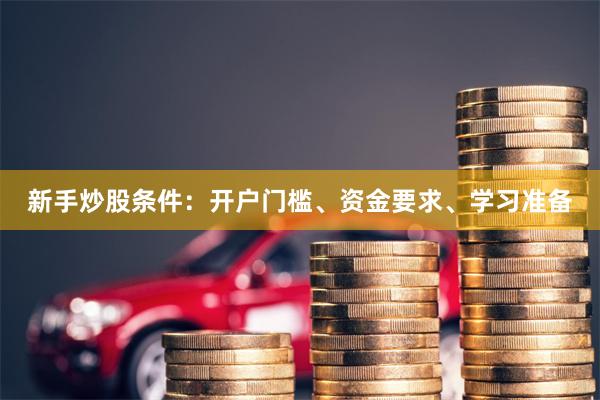 新手炒股条件：开户门槛、资金要求、学习准备