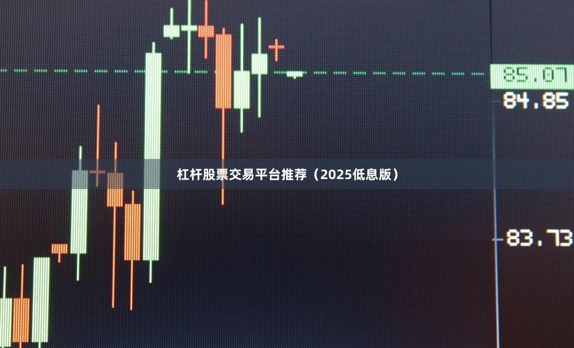 杠杆股票交易平台推荐（2025低息版）