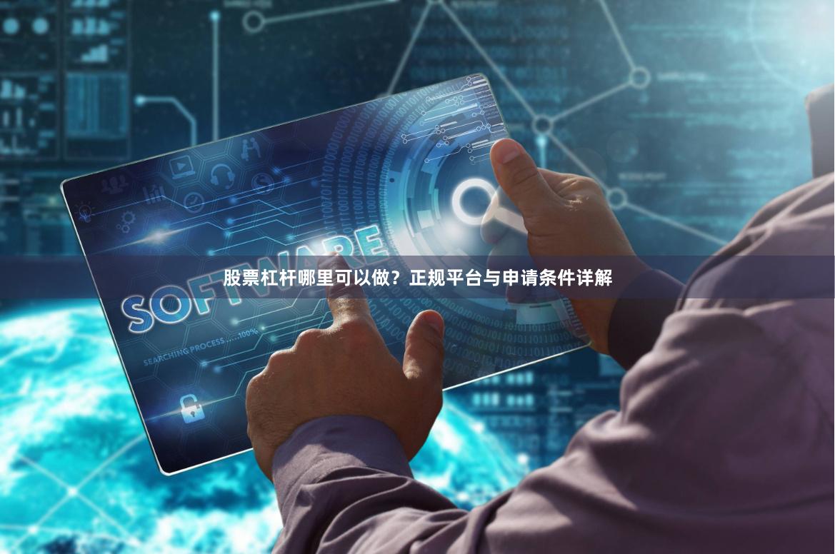 股票杠杆哪里可以做？正规平台与申请条件详解
