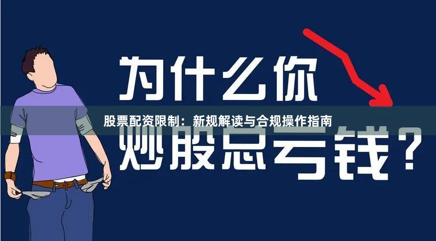 股票配资限制：新规解读与合规操作指南