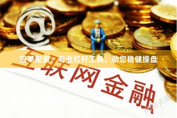 股莘配资:专业杠杆工具,助您稳健操盘