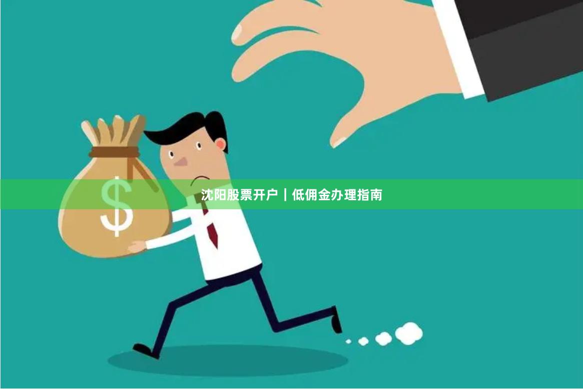 沈阳股票开户｜低佣金办理指南
