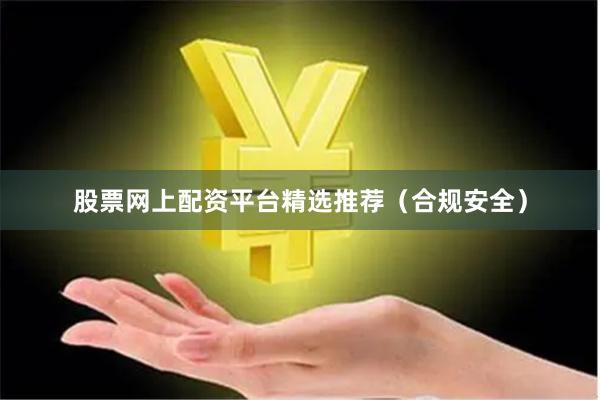 股票网上配资平台精选推荐(合规安全)