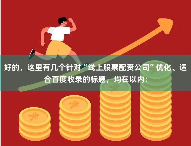 好的，这里有几个针对“线上股票配资公司”优化、适合百度收录的标题，均在以内：