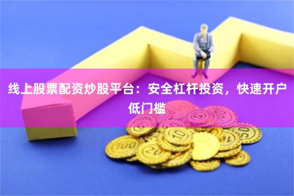 线上股票配资炒股平台:安全杠杆投资,快速开户低门槛