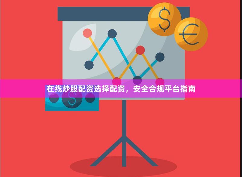 在线炒股配资选择配资，安全合规平台指南