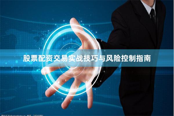 股票配资交易实战技巧与风险控制指南