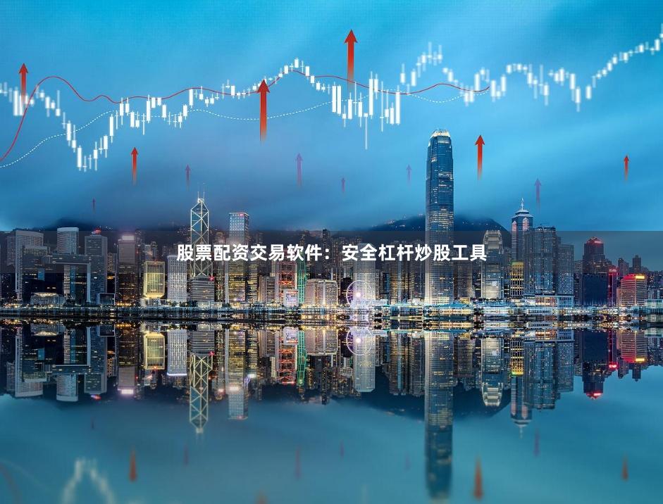 股票配资交易软件:安全杠杆炒股工具
