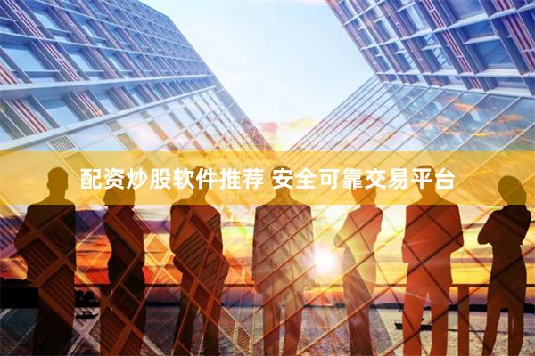 配资炒股软件推荐 安全可靠交易平台