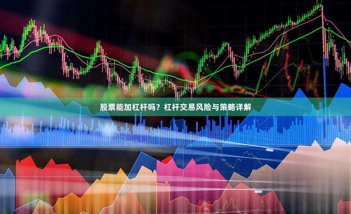 股票能加杠杆吗？杠杆交易风险与策略详解