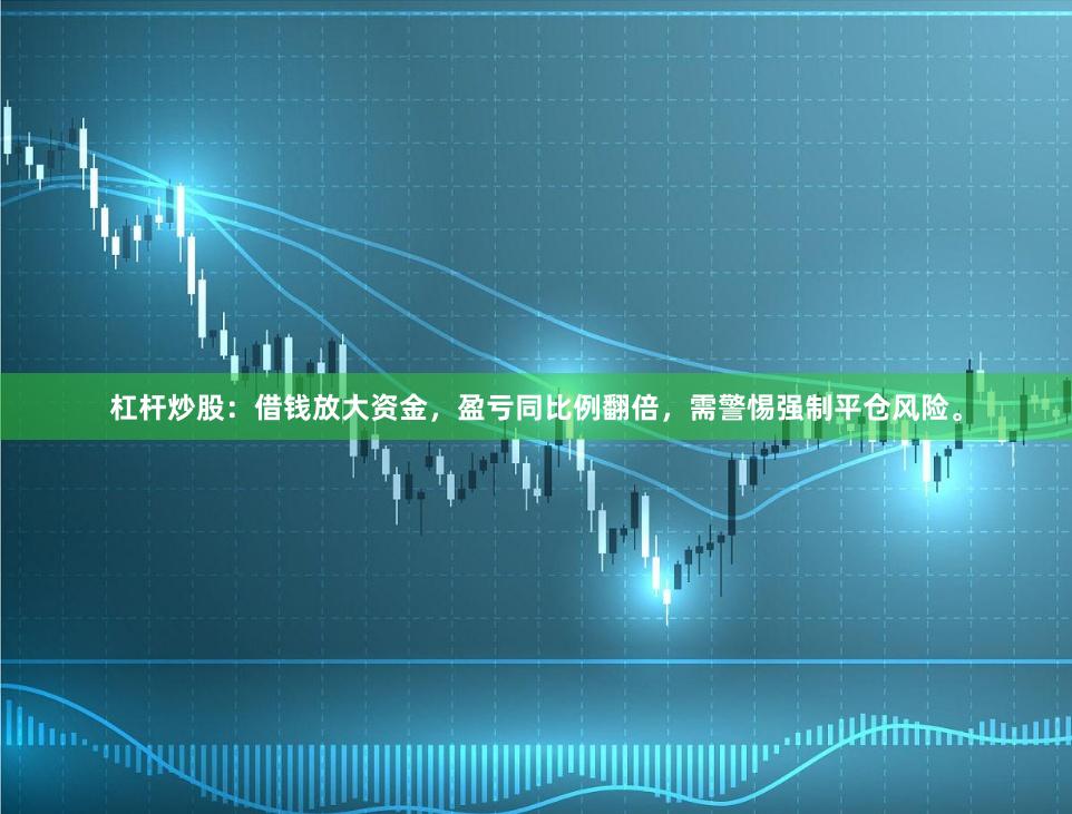 杠杆炒股:借钱放大资金,盈亏同比例翻倍,需警惕强制平仓风险。