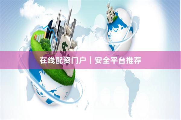 在线配资门户|安全平台推荐