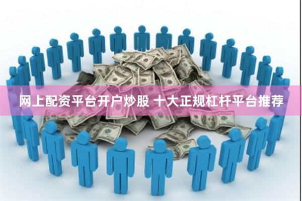 网上配资平台开户炒股 十大正规杠杆平台推荐