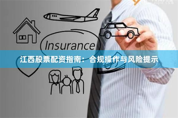 江西股票配资指南：合规操作与风险提示