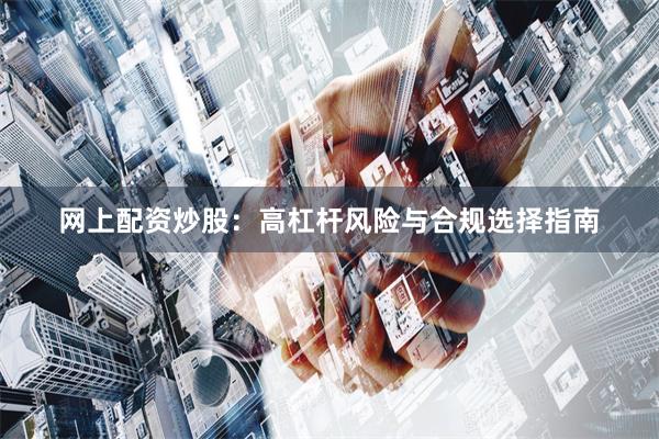 网上配资炒股：高杠杆风险与合规选择指南