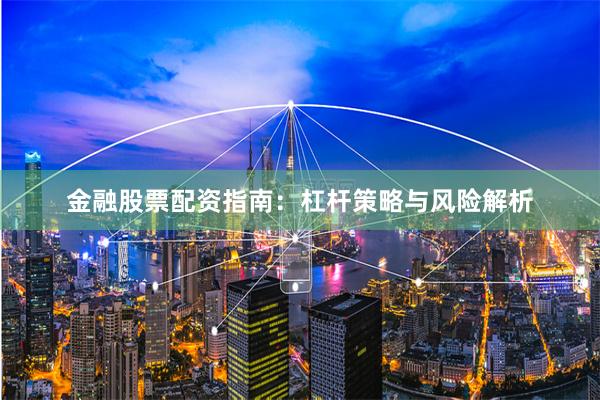 金融股票配资指南：杠杆策略与风险解析