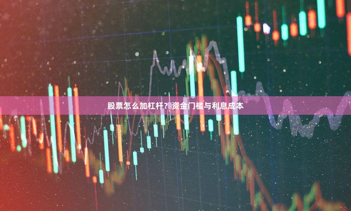 股票怎么加杠杆？资金门槛与利息成本